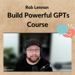 Rob Lennon – Build Powerful GPTs Course
