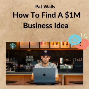 Pat Walls - How To Find A $1M Business Idea