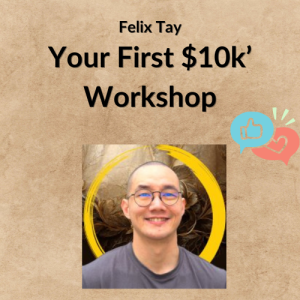 Your First $10k’ Workshop – Felix Tay