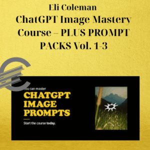 Eli Coleman – ChatGPT Image Mastery Course – PLUS PROMPT PACKS Vol. 1-3