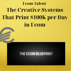 Ecom Talent – The Creative Systems That Print $100K per Day in Ecom
