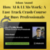 Ishan Anand – How AI & LLMs Work: A Fast-Track Crash Course for Busy Professionals