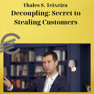 Thales S. Teixeira – Decoupling: Secret to Stealing Customers